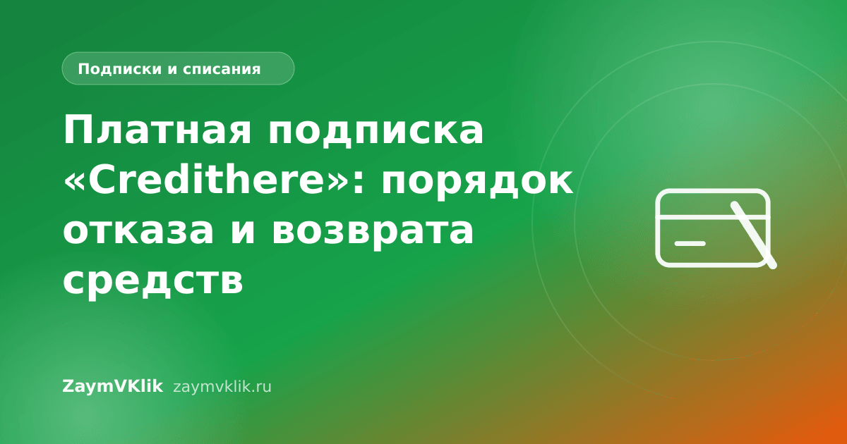 Платная подписка «Credithere»: порядок отказа и возврата средств