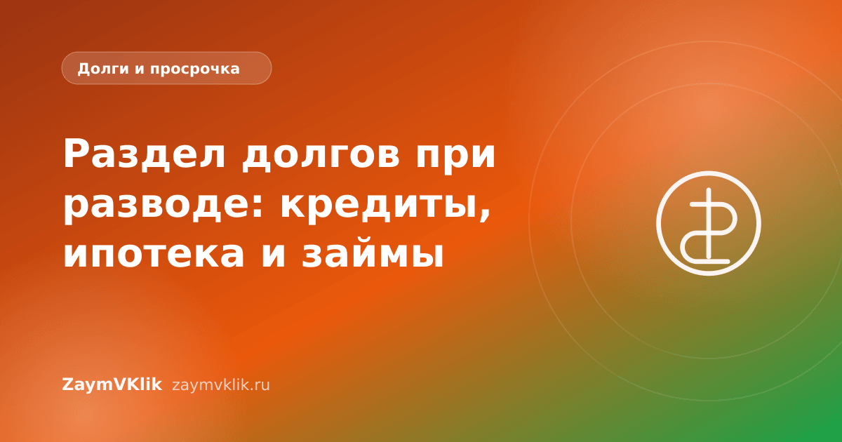 Раздел долгов при разводе: кредиты, ипотека и займы