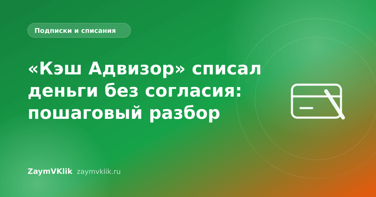 «Кэш Адвизор» списал деньги без согласия: пошаговый разбор
