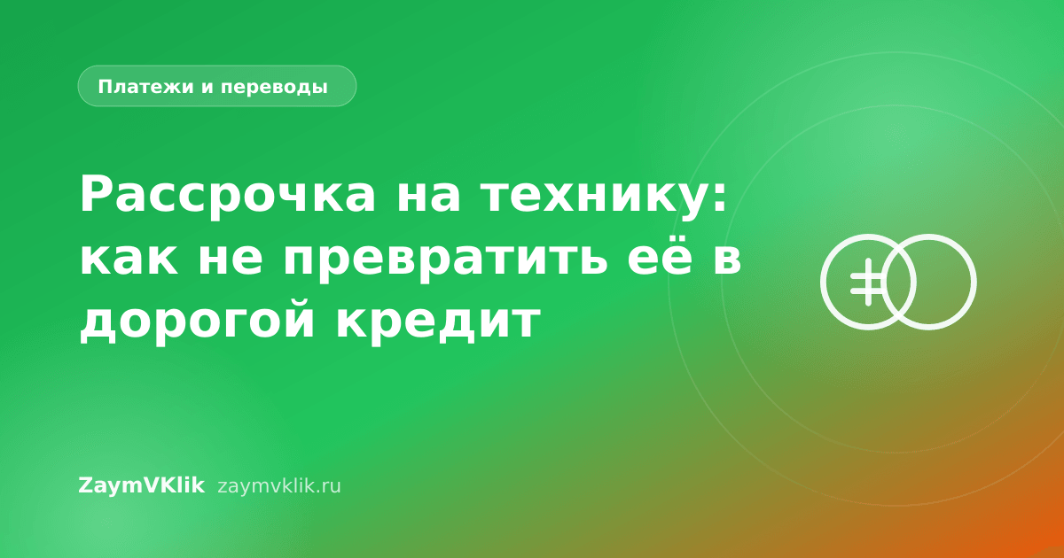 Рассрочка на технику: как не превратить её в дорогой кредит